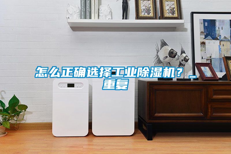 怎么正确选择工业黄瓜视频下载污机？_重复