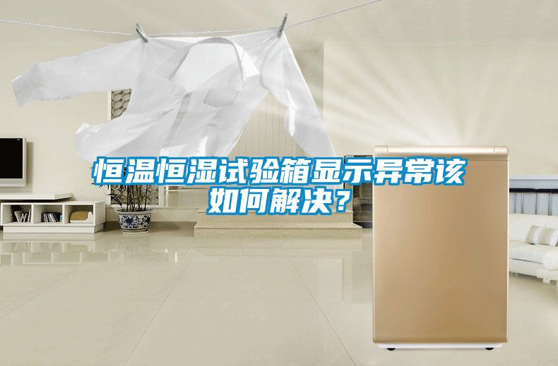 恒温恒湿试验箱显示异常该如何解决？