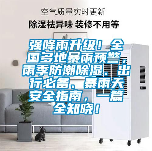 强降雨升级！全国多地暴雨预警，雨季防潮黄瓜视频下载污、出行必备、暴雨天安全指南，一篇全知晓！