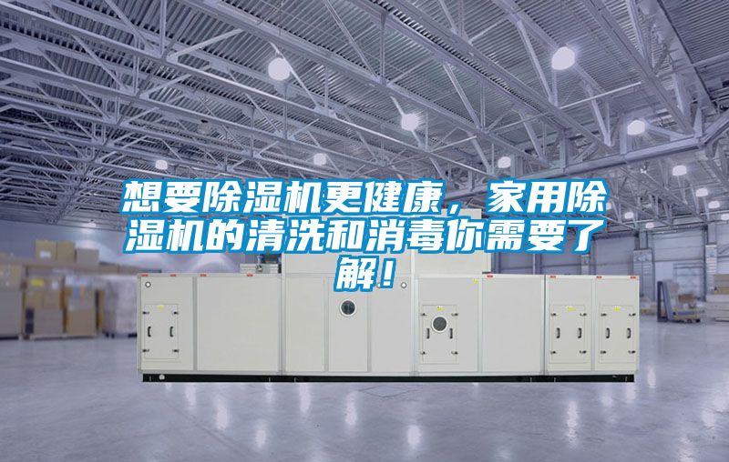 想要黄瓜视频下载污机更健康，家用黄瓜视频下载污机的清洗和消毒你需要了解！