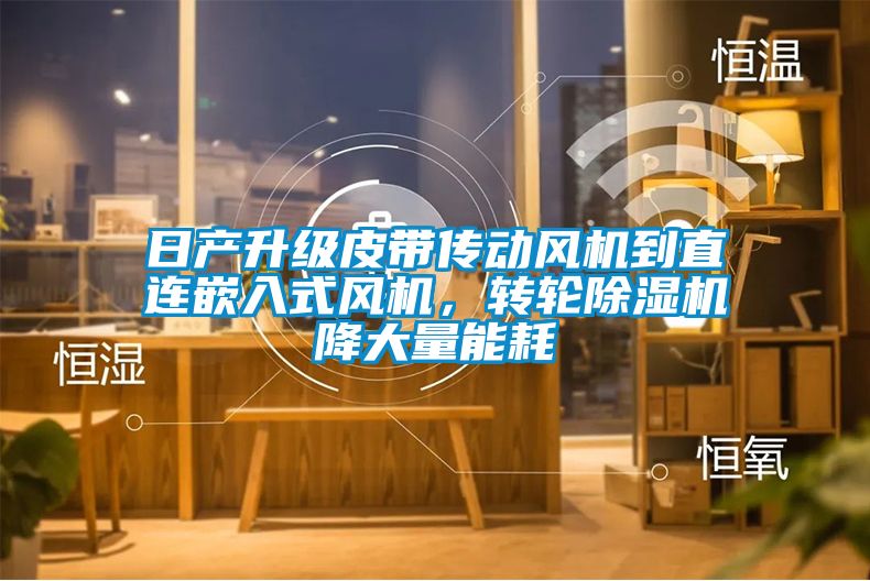 日产升级皮带传动风机到直连嵌入式风机，转轮黄瓜视频下载污机降大量能耗
