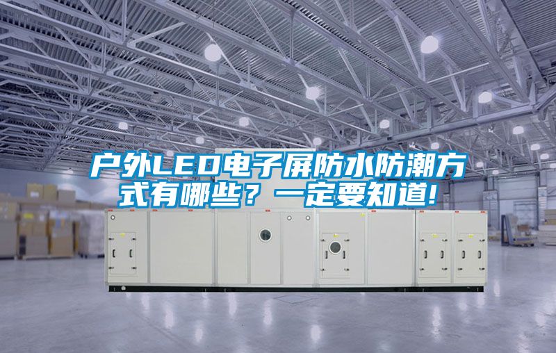 户外LED电子屏防水防潮方式有哪些？一定要知道!