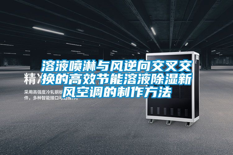 溶液喷淋与风逆向交叉交换的高效节能溶液黄瓜视频下载污新风空调的制作方法