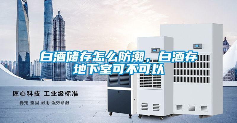 白酒储存怎么防潮，白酒存地下室可不可以