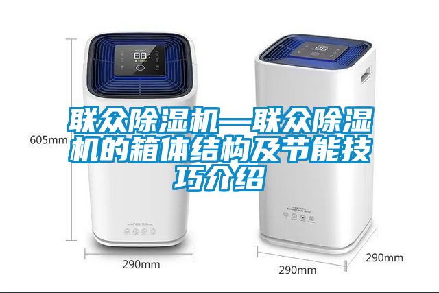 联众黄瓜视频下载污机—联众黄瓜视频下载污机的箱体结构及节能技巧介绍