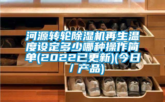 河源转轮黄瓜视频下载污机再生温度设定多少哪种操作简单(2022已更新)(今日／产品)