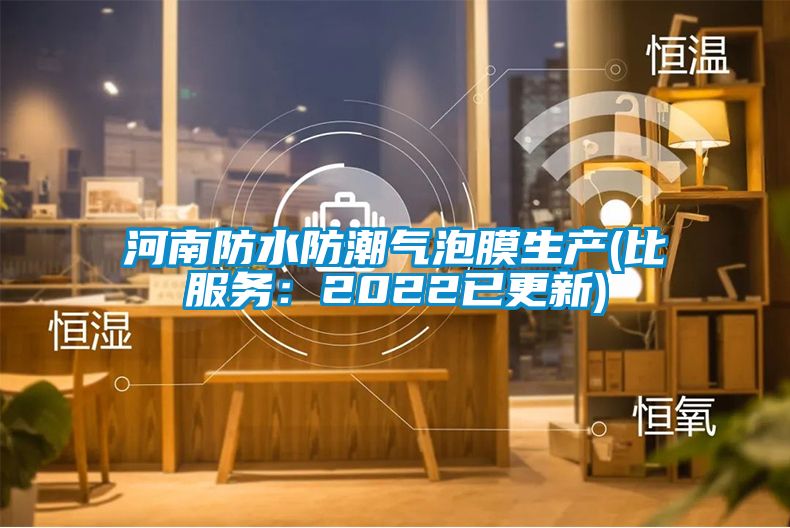 河南防水防潮气泡膜生产(比服务：2022已更新)