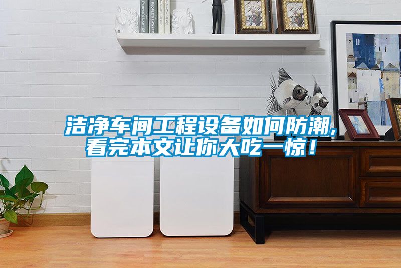 洁净车间工程设备如何防潮,看完本文让你大吃一惊！