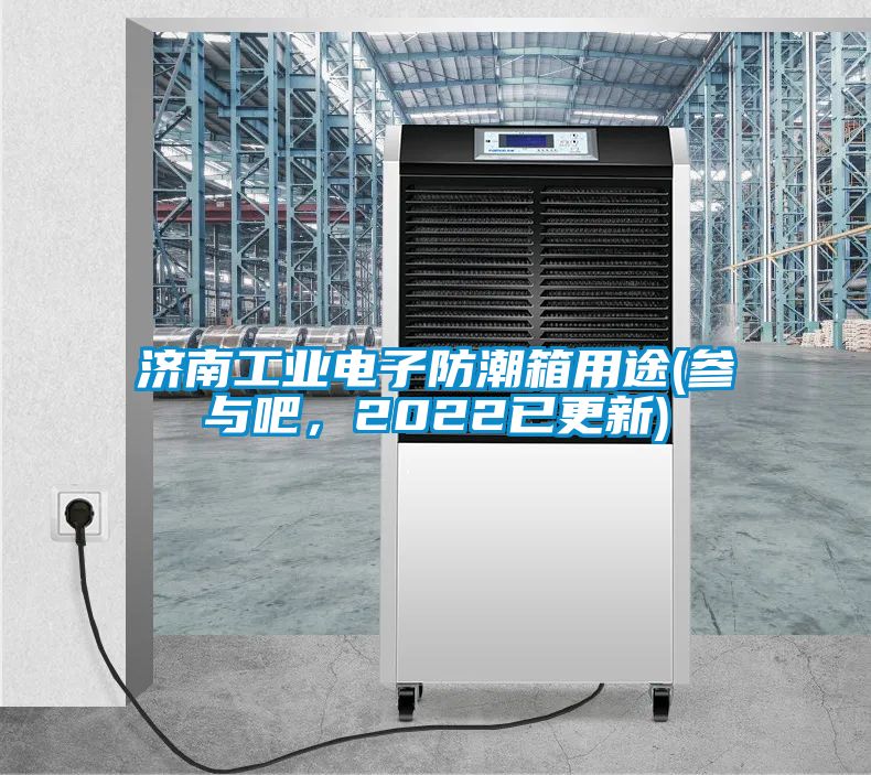济南工业电子防潮箱用途(参与吧，2022已更新)