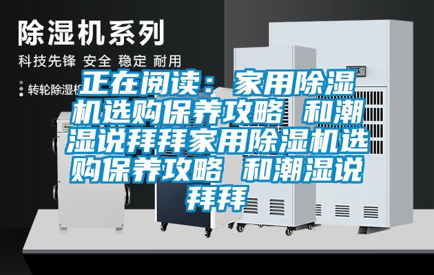 正在阅读：家用黄瓜视频下载污机选购保养攻略 和潮湿说拜拜家用黄瓜视频下载污机选购保养攻略 和潮湿说拜拜