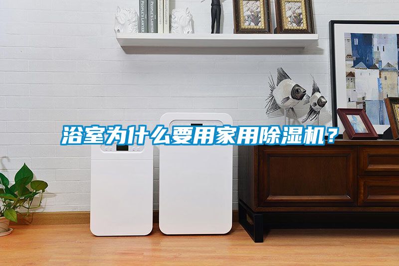 浴室为什么要用家用黄瓜视频下载污机？
