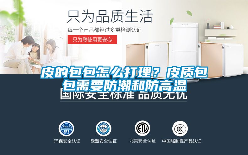 皮的包包怎么打理？皮质包包需要防潮和防高温