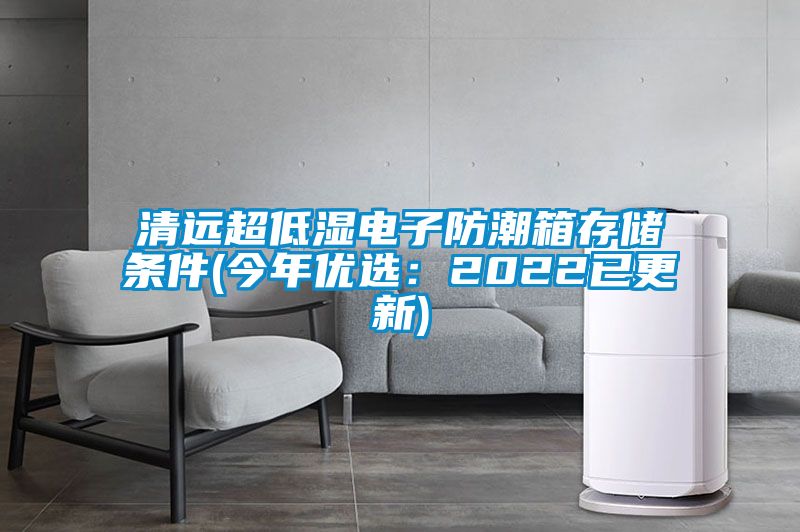 清远超低湿电子防潮箱存储条件(今年优选：2022已更新)