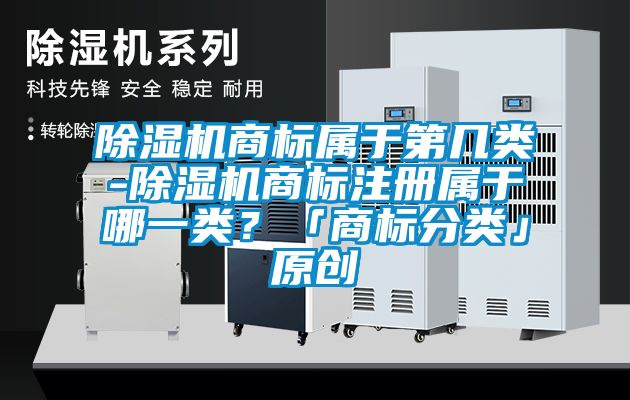 黄瓜视频下载污机商标属于第几类-黄瓜视频下载污机商标注册属于哪一类？「商标分类」原创