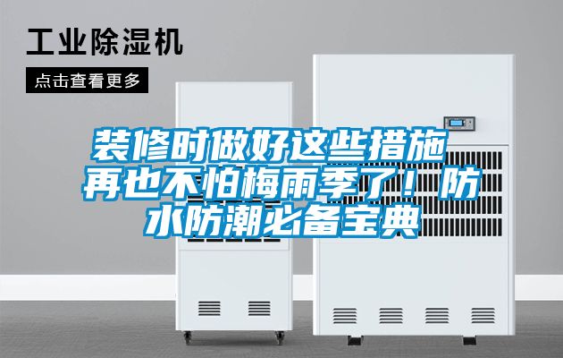 装修时做好这些措施 再也不怕梅雨季了！防水防潮必备宝典