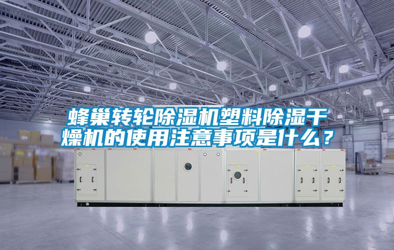 蜂巢转轮黄瓜视频下载污机塑料黄瓜视频下载污干燥机的使用注意事项是什么？