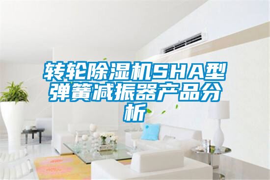 转轮黄瓜视频下载污机SHA型弹簧减振器产品分析