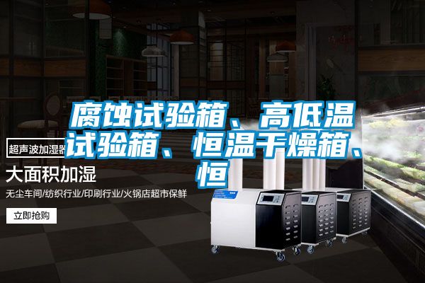 腐蚀试验箱、高低温试验箱、恒温干燥箱、恒