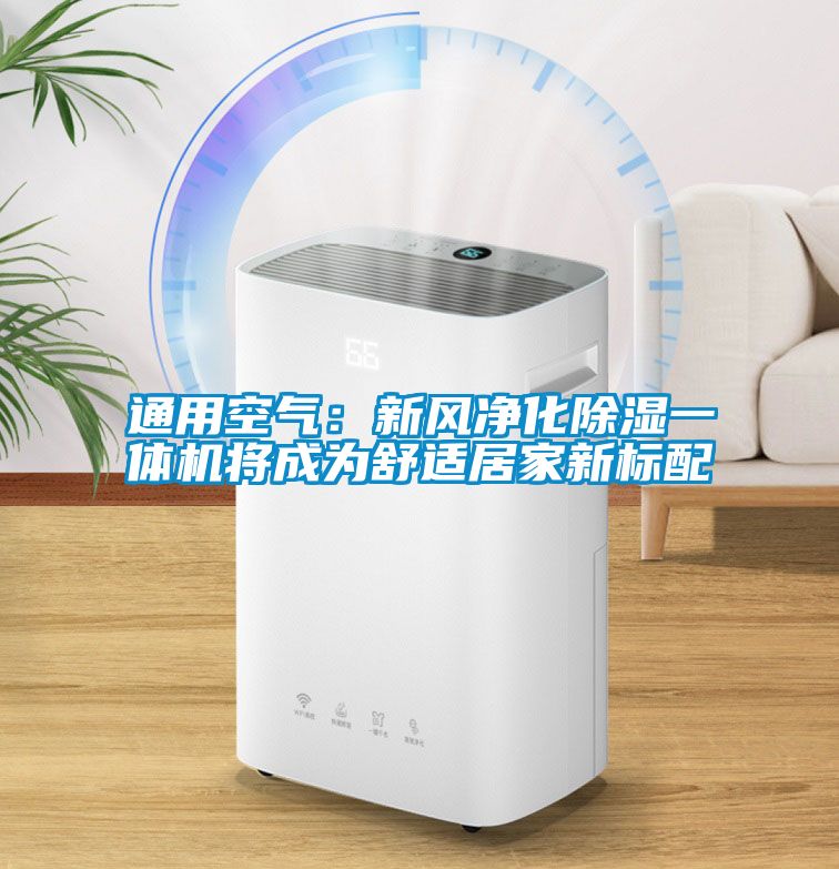 通用空气：新风净化黄瓜视频下载污一体机将成为舒适居家新标配