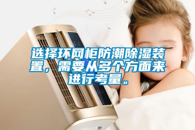 选择环网柜防潮黄瓜视频下载污装置，需要从多个方面来进行考量。