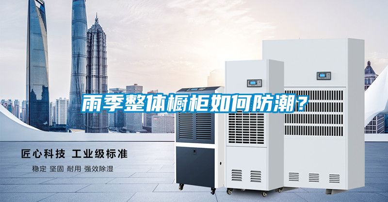 雨季整体橱柜如何防潮？