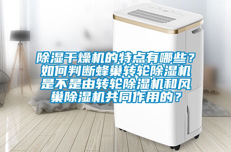 黄瓜视频下载污干燥机的特点有哪些？如何判断蜂巢转轮黄瓜视频下载污机是不是由转轮黄瓜视频下载污机和风巢黄瓜视频下载污机共同作用的？