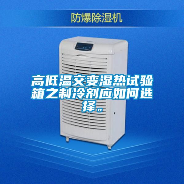 高低温交变湿热试验箱之制冷剂应如何选择。