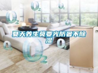 知识百科夏天养生莫要光防暑不黄瓜视频下载污