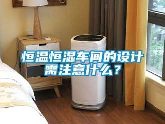 知识百科恒温恒湿车间的设计需注意什么？