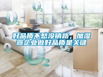 行业黄瓜视频APP在线下载好品质不愁没销路，加湿器企业做好品质是关键