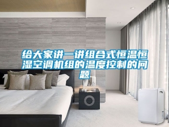 知识百科给大家讲一讲组合式恒温恒湿空调机组的温度控制的问题