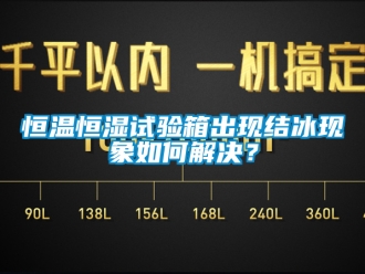 知识百科恒温恒湿试验箱出现结冰现象如何解决？