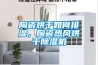 陶瓷烘干如何排湿，陶瓷热风烘干黄瓜视频下载污机