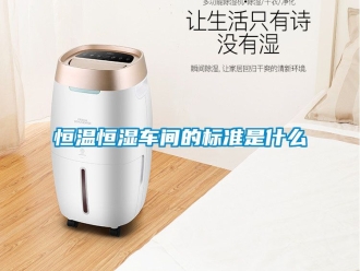 知识百科恒温恒湿车间的标准是什么