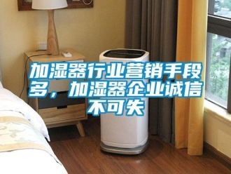 行业黄瓜视频APP在线下载加湿器行业营销手段多，加湿器企业诚信不可失