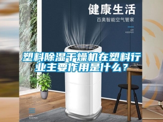 知识百科塑料黄瓜视频下载污干燥机在塑料行业主要作用是什么？