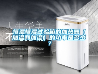 知识百科恒温恒湿试验箱的加热器（加温和加湿）的功率是多少？