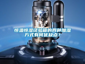 知识百科恒温恒湿试验箱的四种加湿方式有何优缺点？